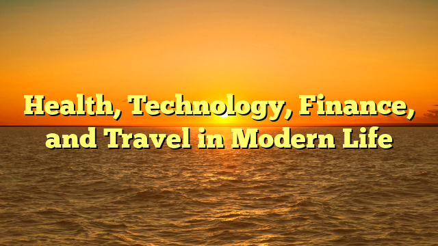 Health, Technology, Finance, and Travel in Modern Life