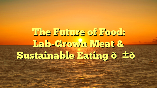The Future of Food: Lab-Grown Meat & Sustainable Eating 🌱🍔