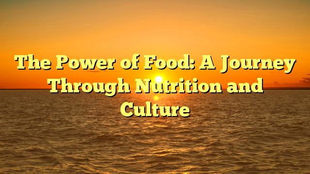 The Power of Food: A Journey Through Nutrition and Culture