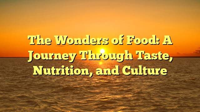 The Wonders of Food: A Journey Through Taste, Nutrition, and Culture